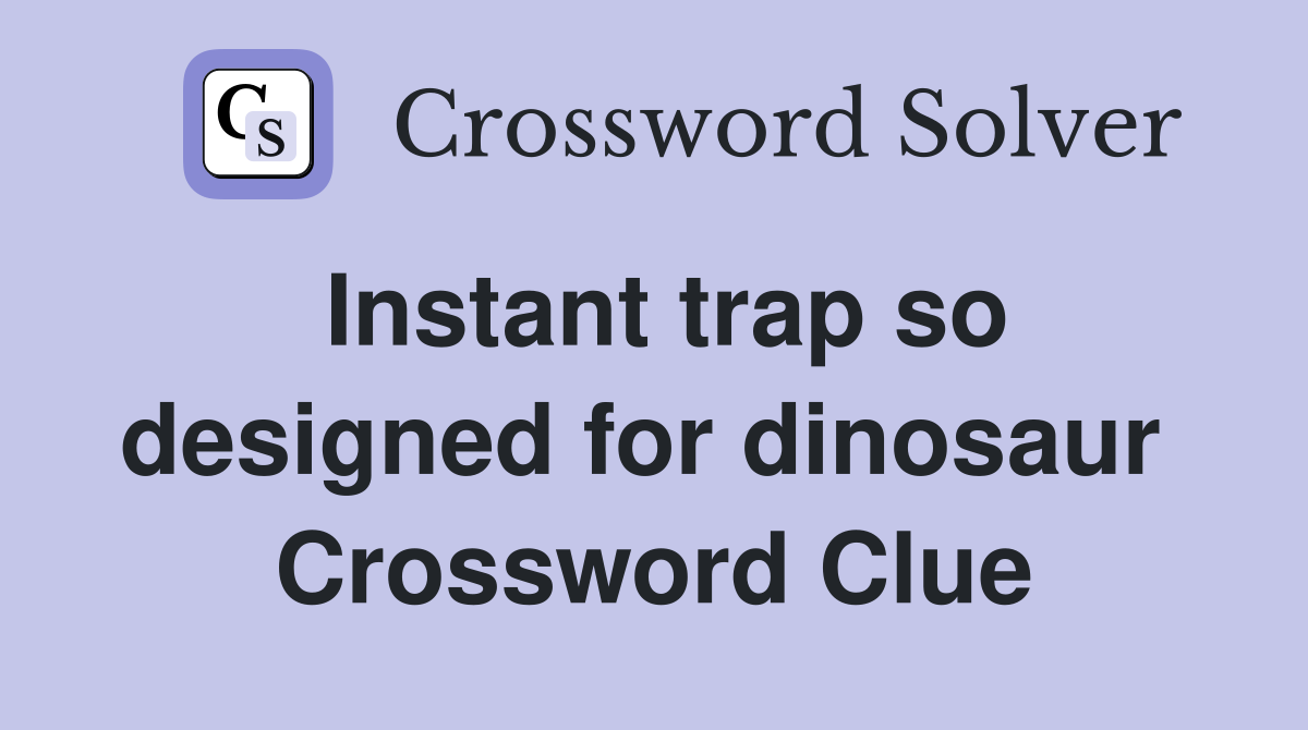 Instant trap so designed for dinosaur  Crossword Clue
