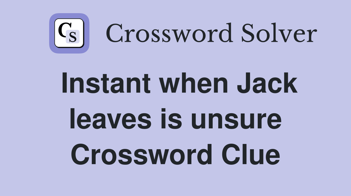 Instant when Jack leaves is unsure Crossword Clue