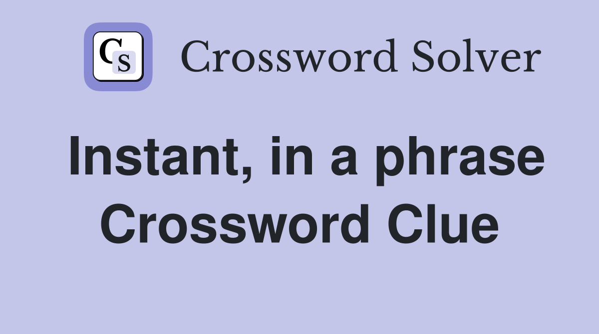 Instant, in a phrase Crossword Clue