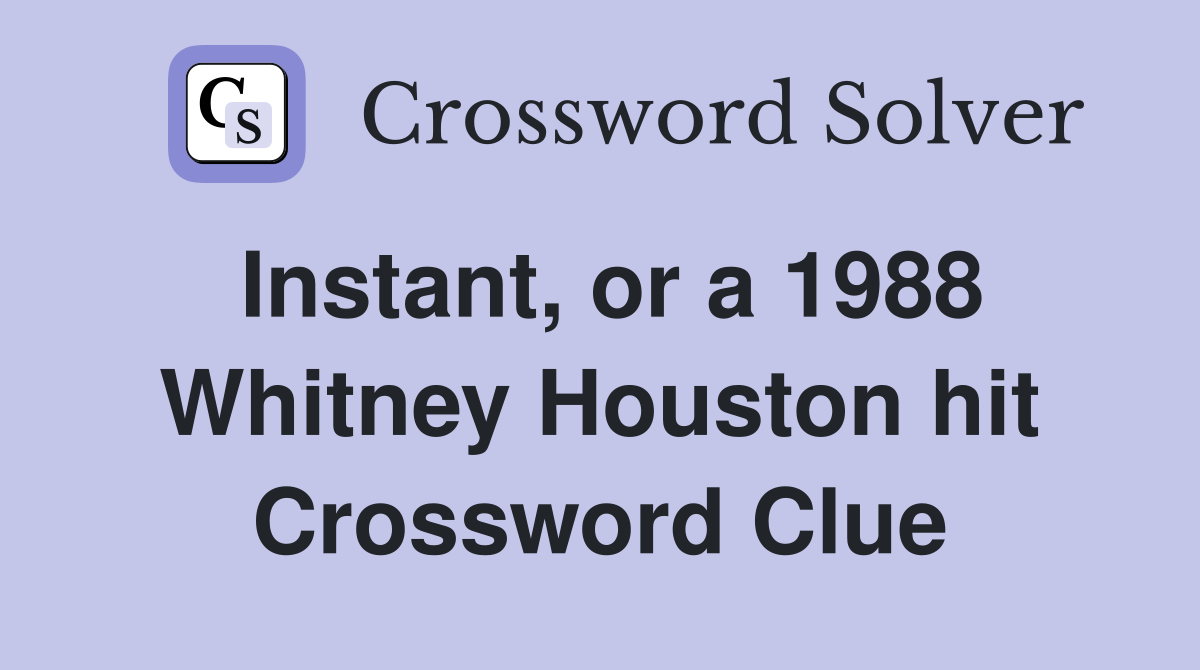 Instant, or a 1988 Whitney Houston hit Crossword Clue