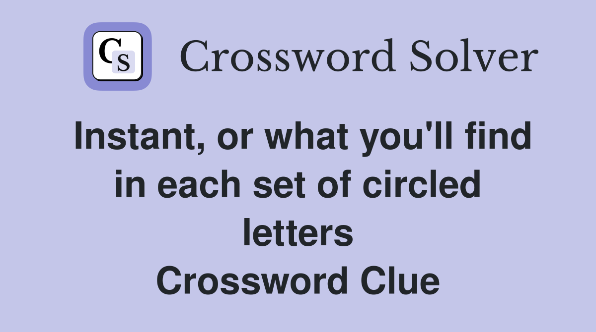 Instant, or what you'll find in each set of circled letters Crossword Clue