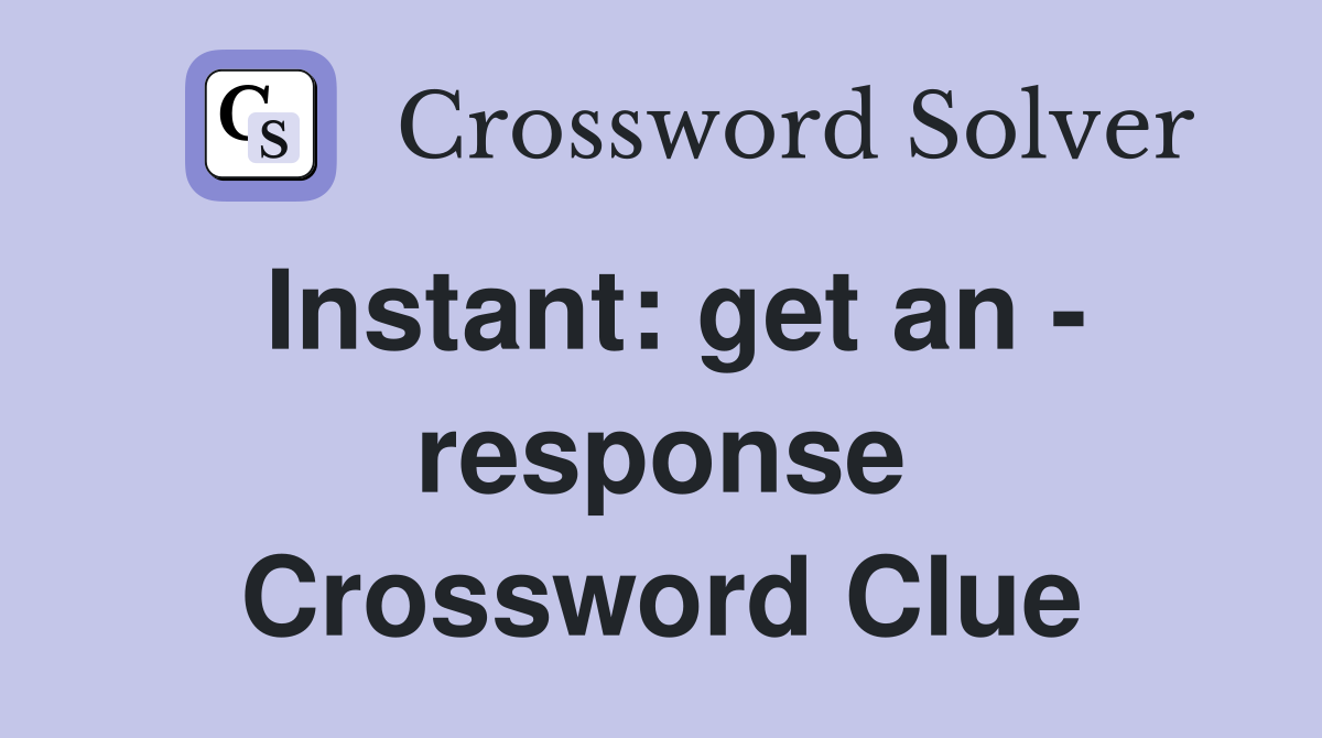 Instant: get an - response Crossword Clue