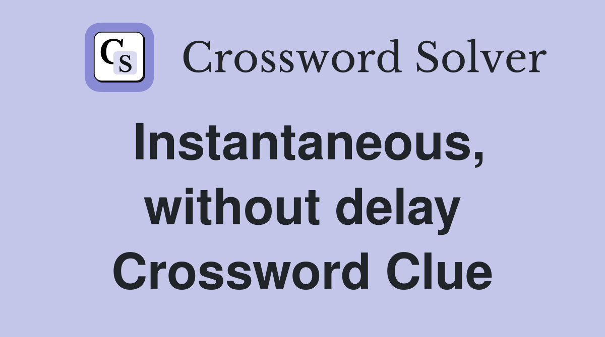 Instantaneous, without delay Crossword Clue