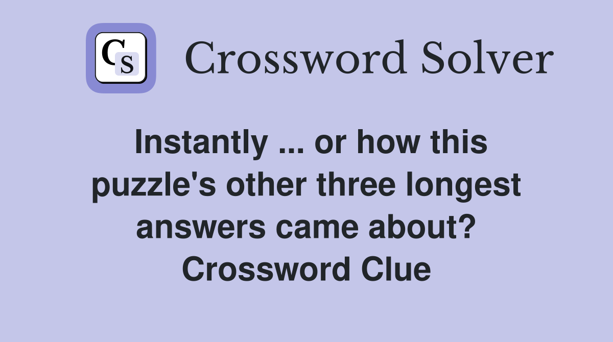Instantly ... or how this puzzle's other three longest answers came about? Crossword Clue