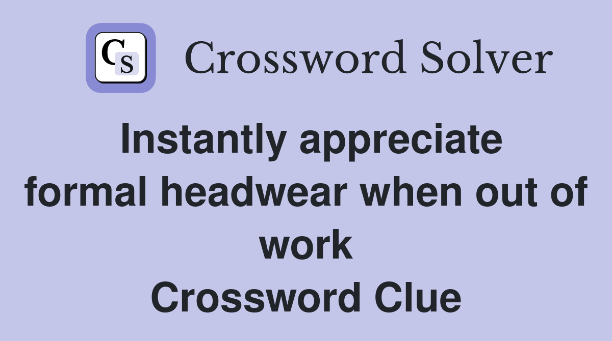Instantly appreciate formal headwear when out of work Crossword Clue