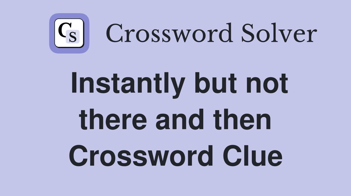 Instantly but not there and then Crossword Clue