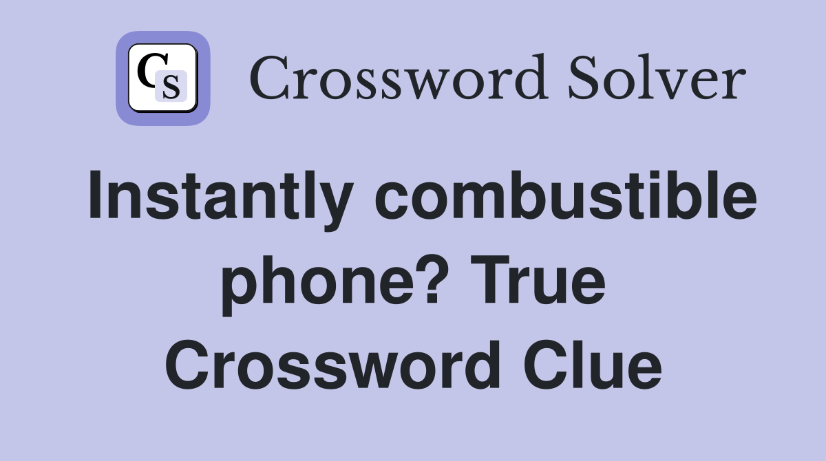Instantly combustible phone? True Crossword Clue