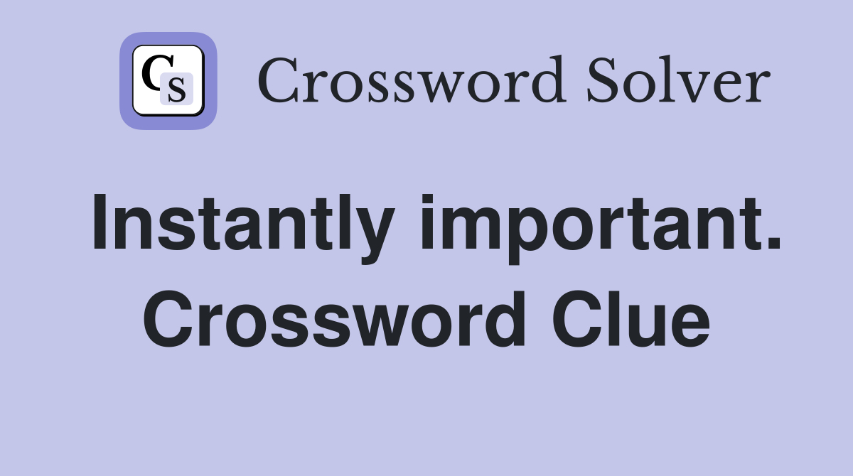 Instantly important. Crossword Clue