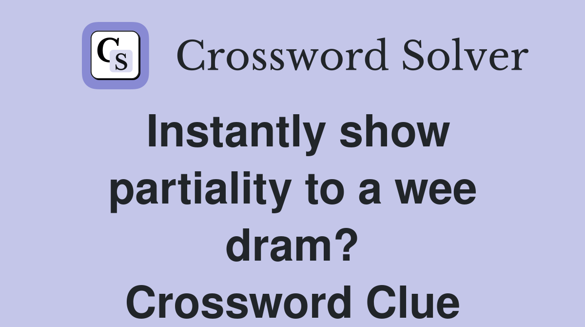 Instantly show partiality to a wee dram? Crossword Clue