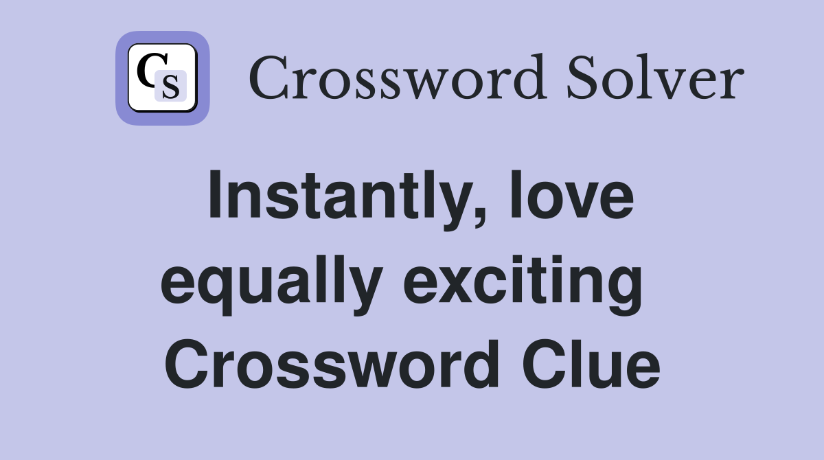 Instantly, love equally exciting  Crossword Clue