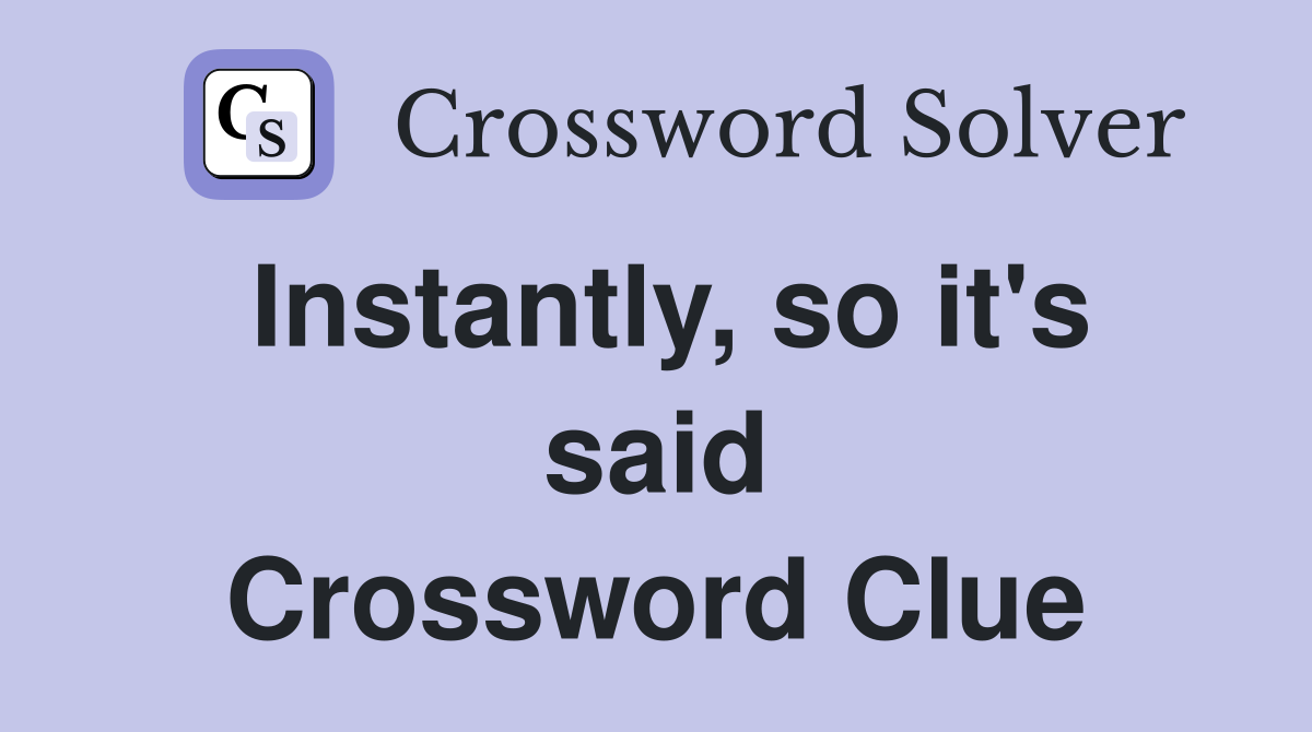Instantly, so it's said Crossword Clue