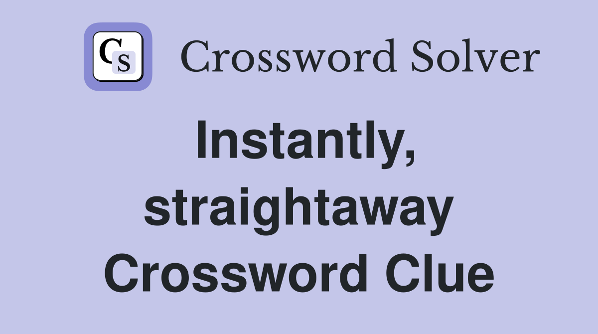 Instantly, straightaway Crossword Clue