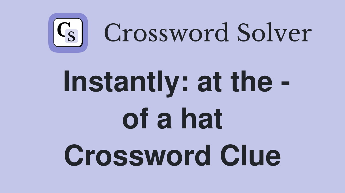Instantly: at the - of a hat Crossword Clue