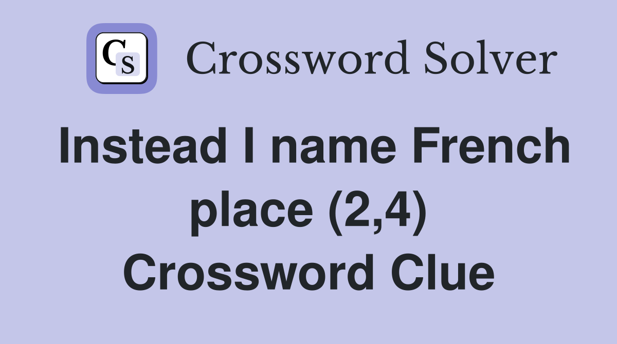 Instead I name French place (2,4) Crossword Clue