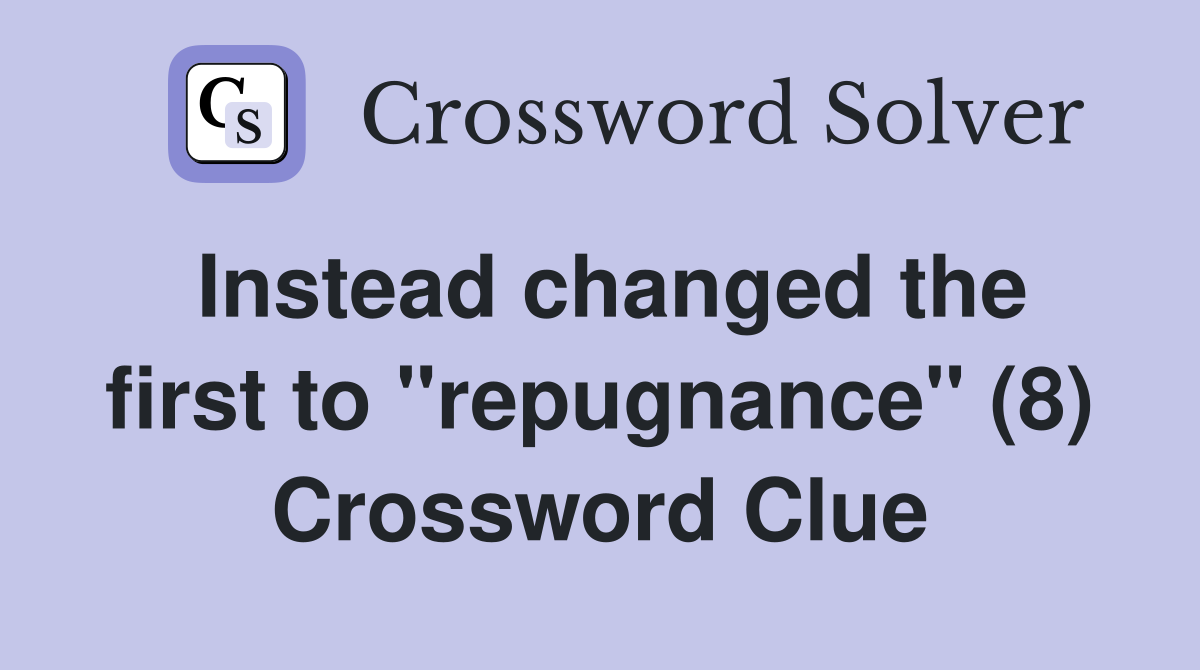 Instead changed the first to "repugnance" (8) Crossword Clue