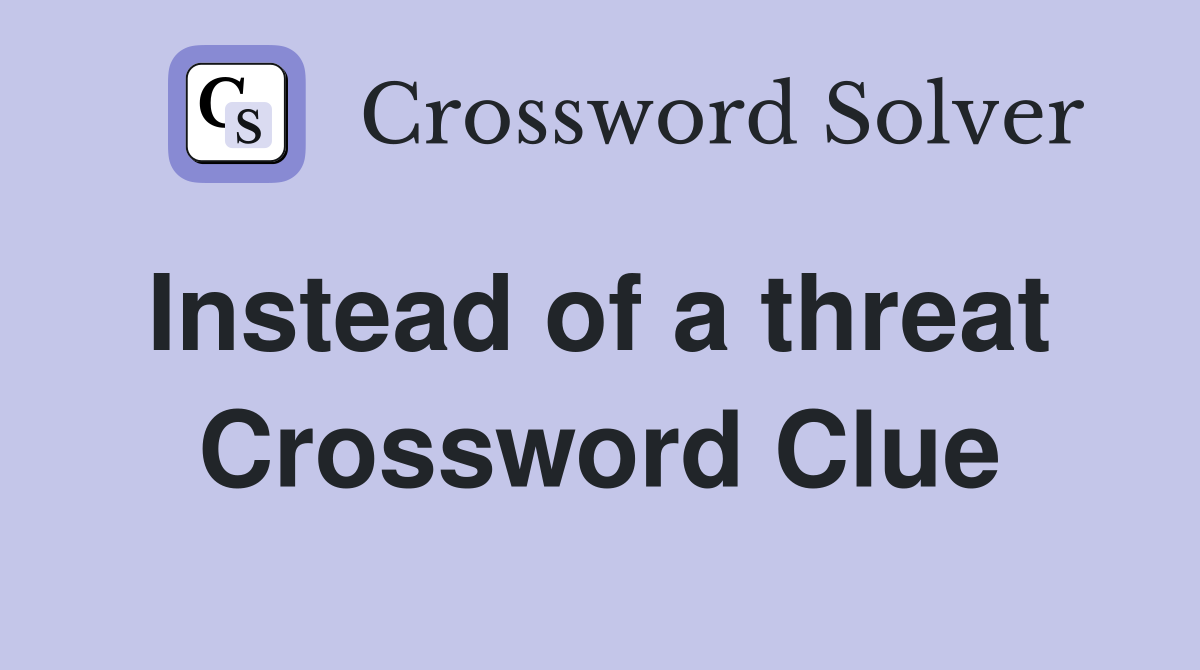 Instead of a threat  Crossword Clue