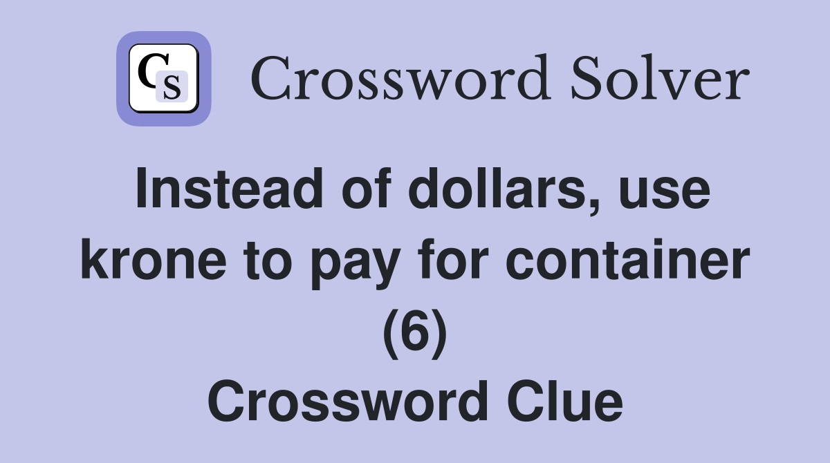 Instead of dollars, use krone to pay for container (6) Crossword Clue