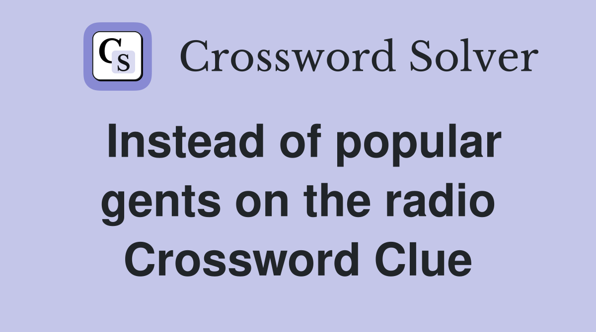 Instead of popular gents on the radio Crossword Clue