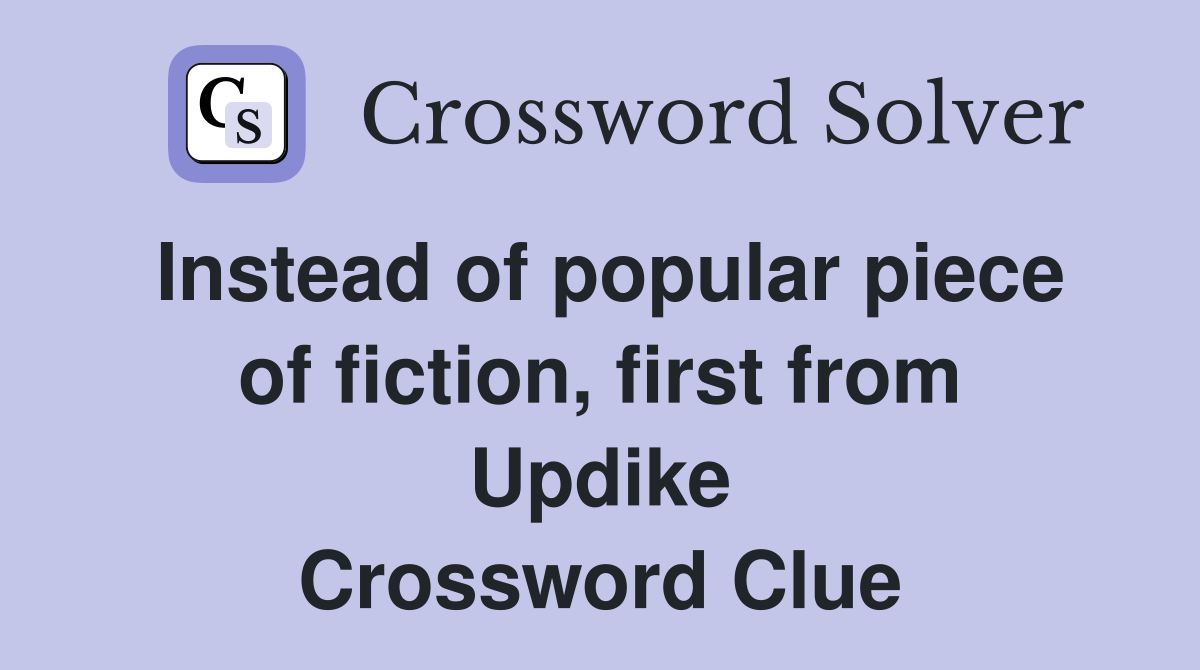 Instead of popular piece of fiction, first from Updike Crossword Clue