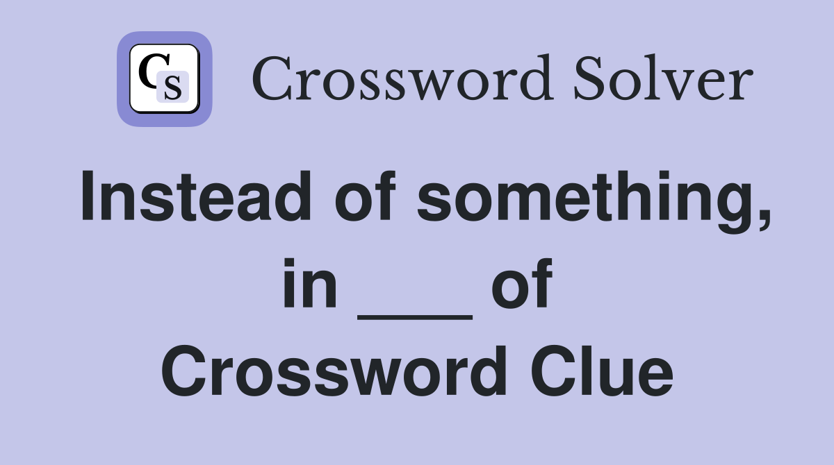 Instead of something, in ___ of Crossword Clue