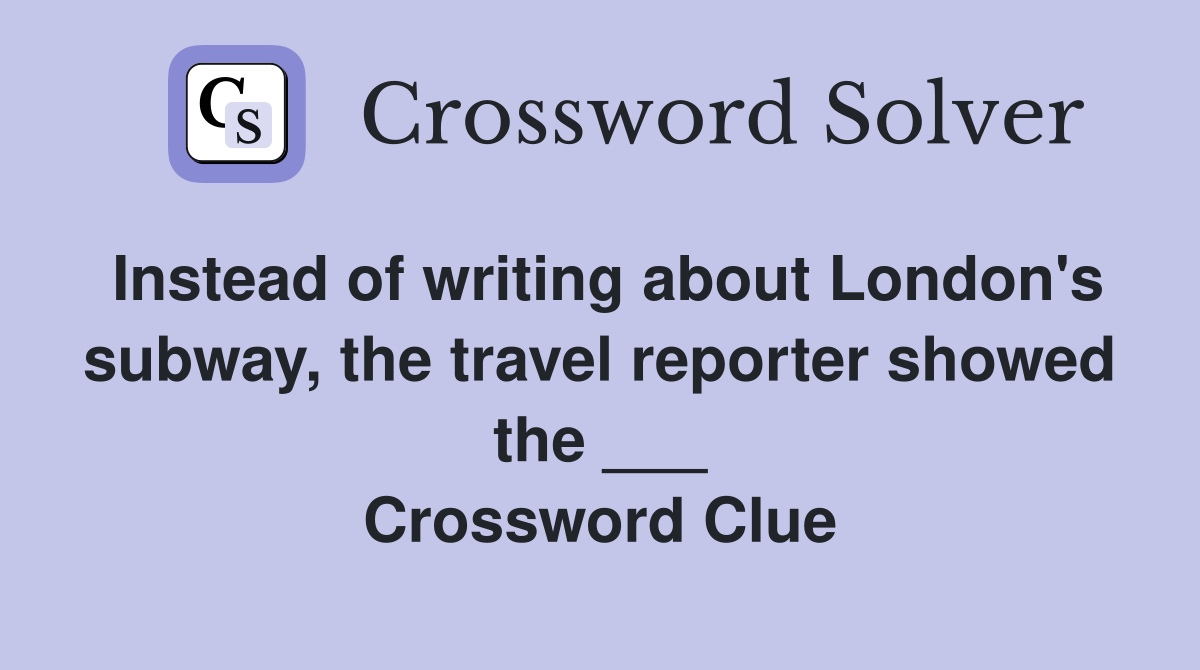 Instead of writing about London's subway, the travel reporter showed the ___ Crossword Clue