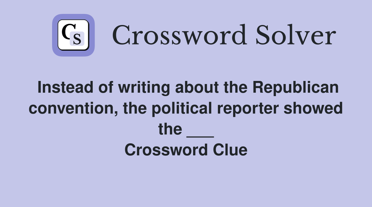 Instead of writing about the Republican convention, the political reporter showed the ___ Crossword Clue
