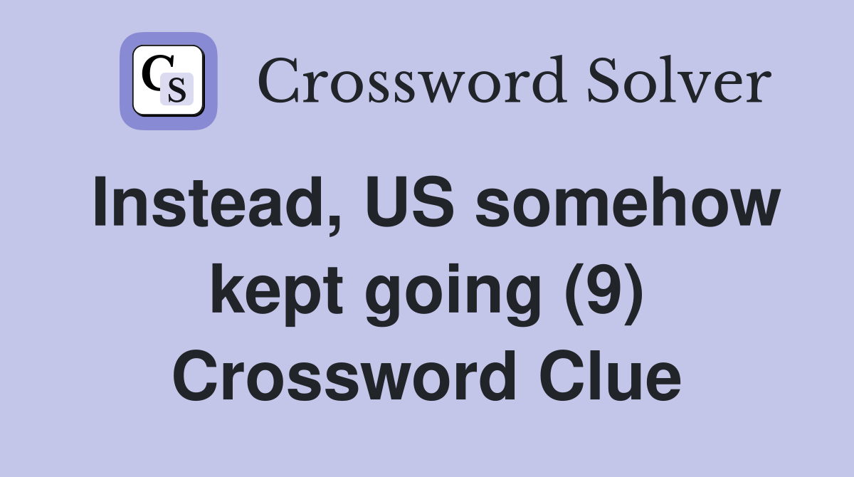 Instead, US somehow kept going (9) Crossword Clue