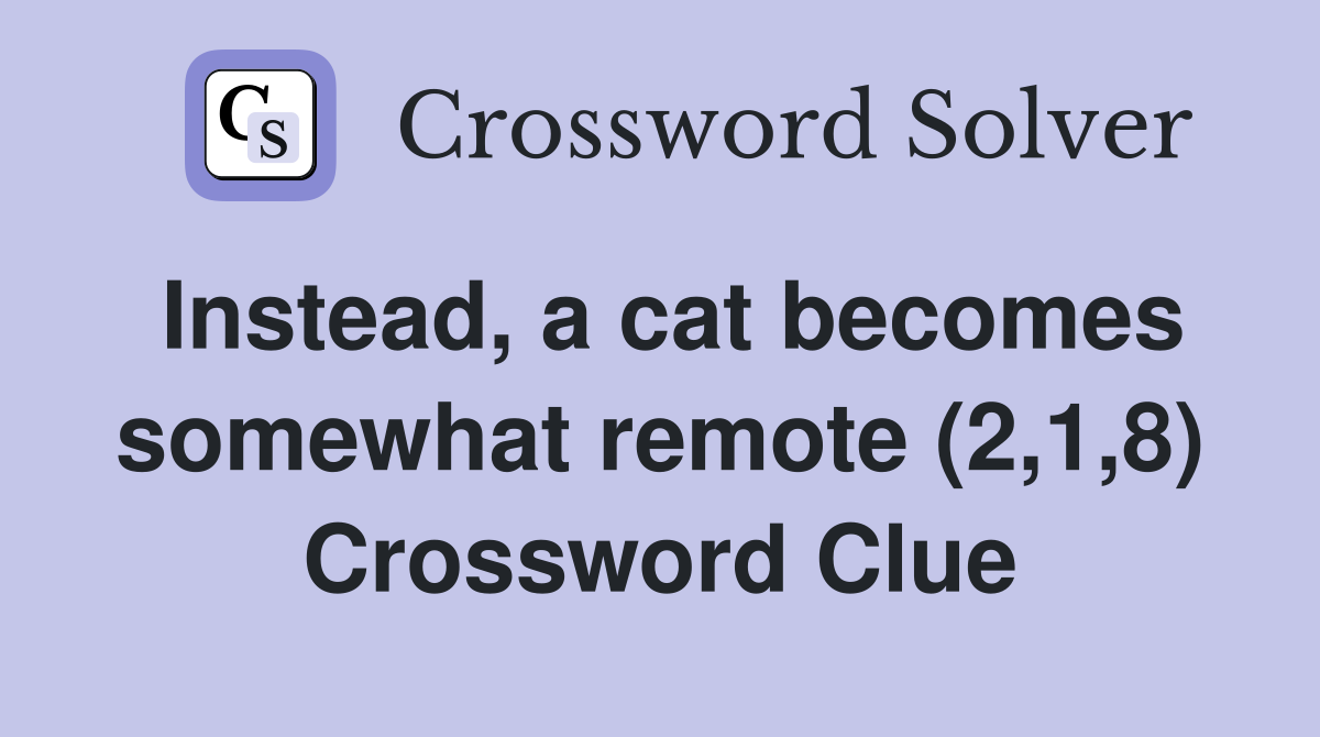 Instead, a cat becomes somewhat remote (2,1,8) Crossword Clue