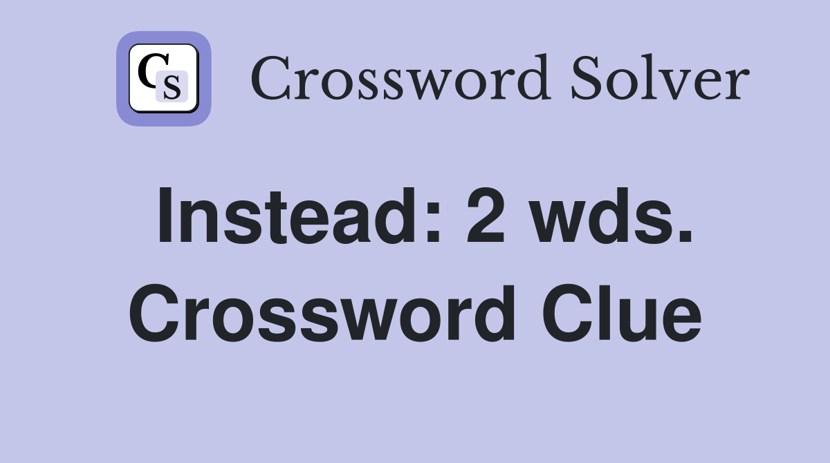 Instead: 2 wds. Crossword Clue