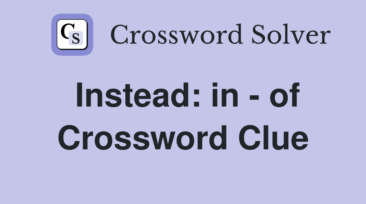 Instead: in - of Crossword Clue