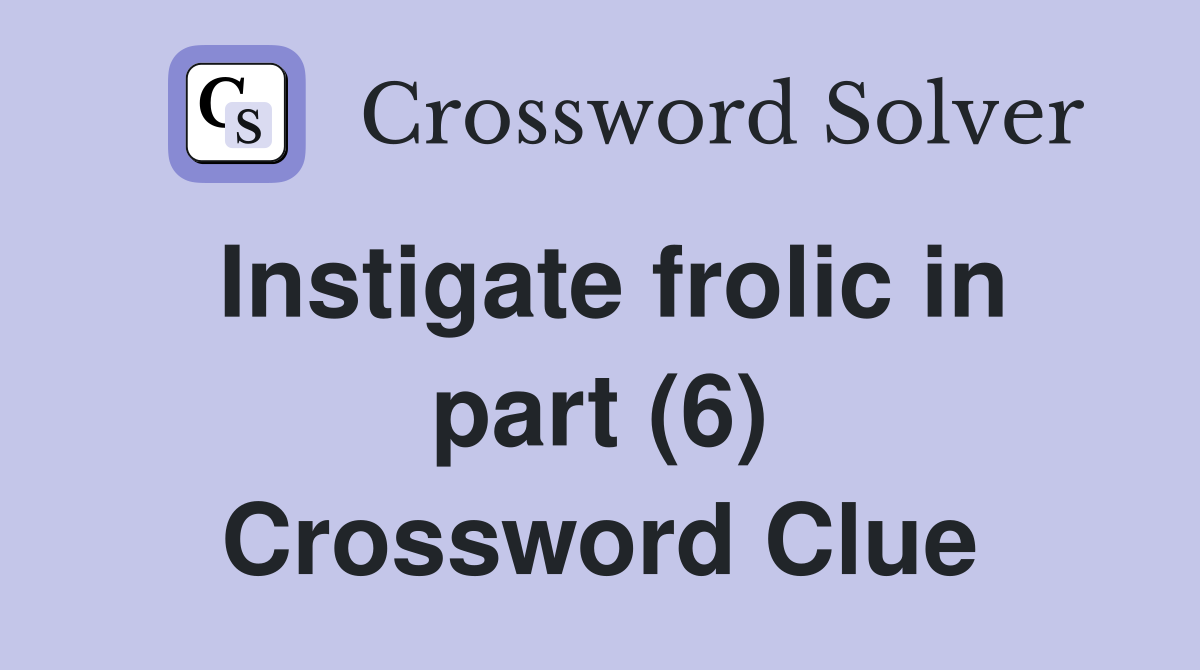 Instigate frolic in part (6) Crossword Clue