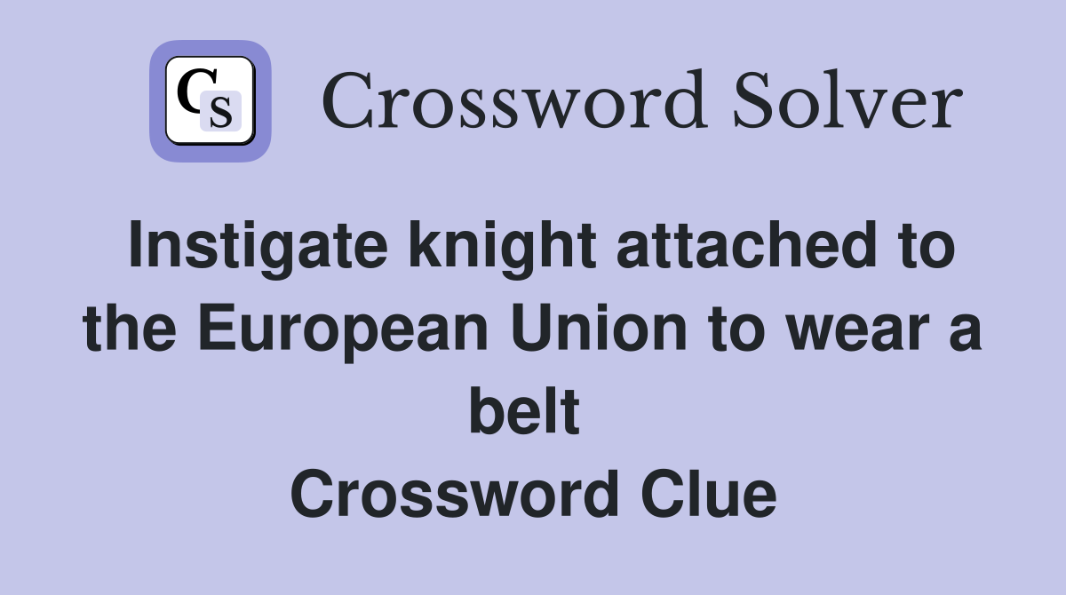 Instigate knight attached to the European Union to wear a belt  Crossword Clue