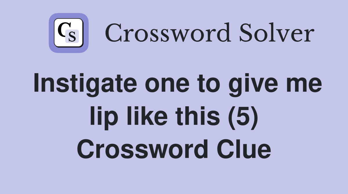 Instigate one to give me lip like this (5) Crossword Clue