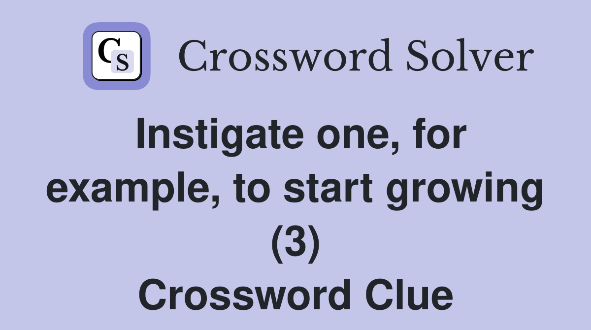 Instigate one, for example, to start growing (3) Crossword Clue