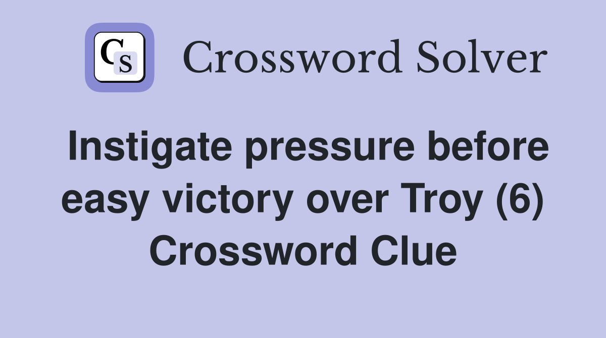 Instigate pressure before easy victory over Troy (6) Crossword Clue