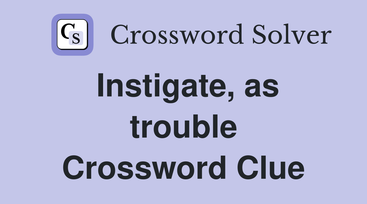 Instigate, as trouble Crossword Clue