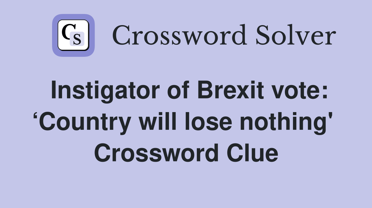 Instigator of Brexit vote: ‘Country will lose nothing'  Crossword Clue