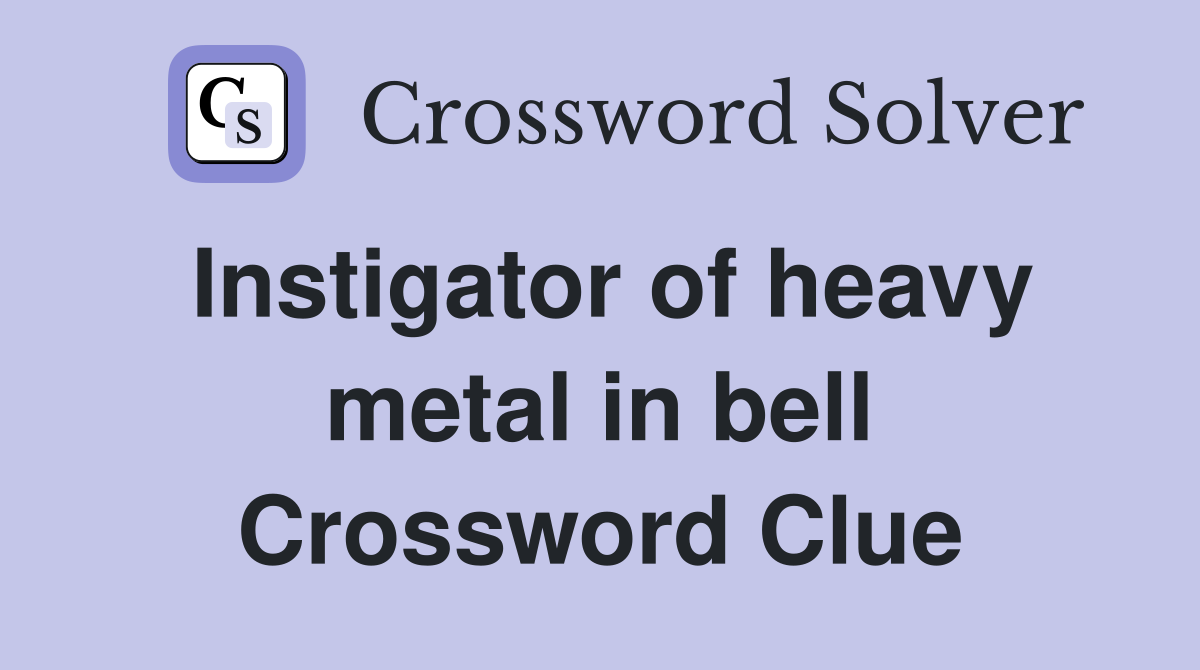 Instigator of heavy metal in bell Crossword Clue
