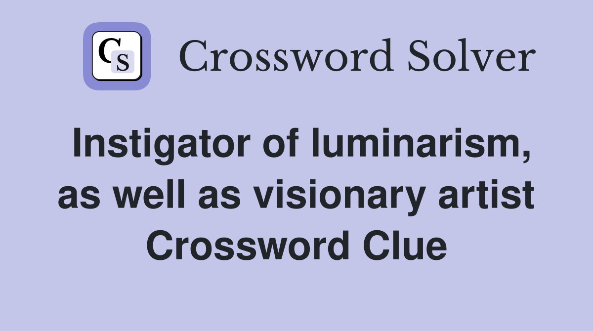 Instigator of luminarism, as well as visionary artist Crossword Clue