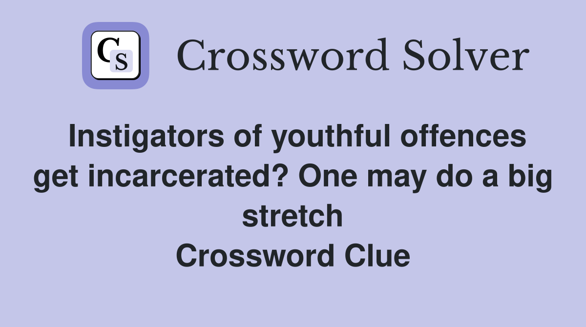 Instigators of youthful offences get incarcerated? One may do a big stretch Crossword Clue