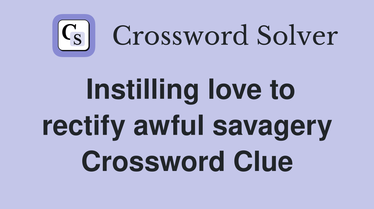 Instilling love to rectify awful savagery Crossword Clue