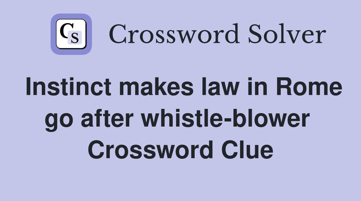 Instinct makes law in Rome go after whistle-blower  Crossword Clue