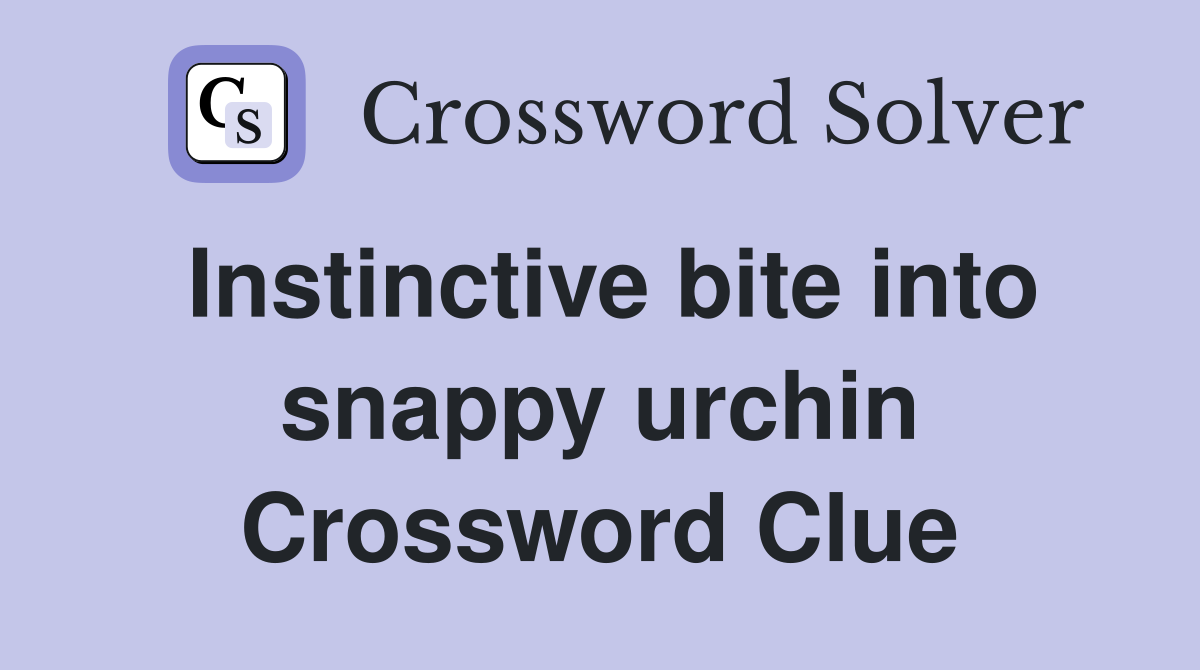 Instinctive bite into snappy urchin Crossword Clue