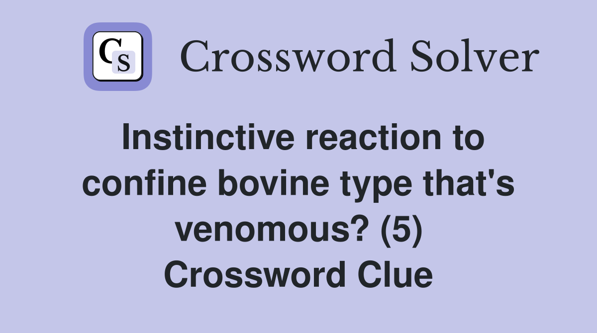 Instinctive reaction to confine bovine type that's venomous? (5) Crossword Clue