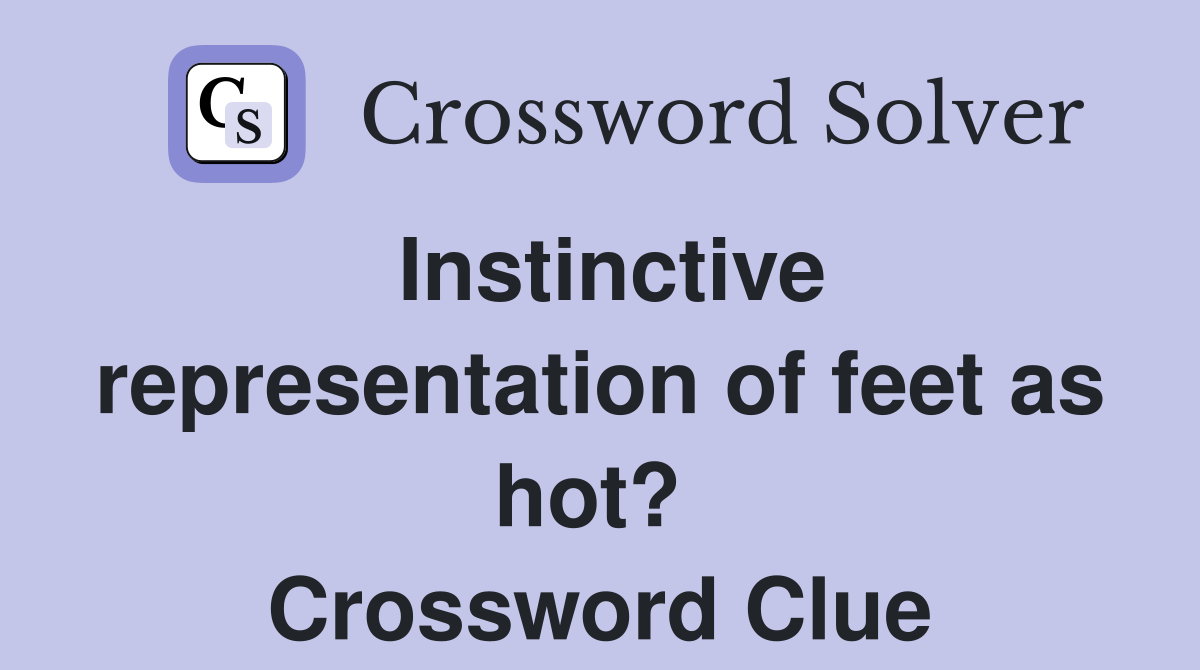 Instinctive representation of feet as hot?  Crossword Clue