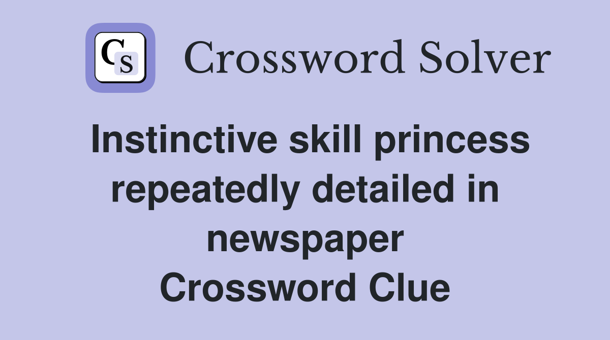 Instinctive skill princess repeatedly detailed in newspaper Crossword Clue