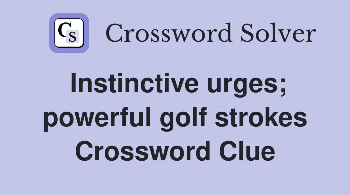 Instinctive urges; powerful golf strokes Crossword Clue