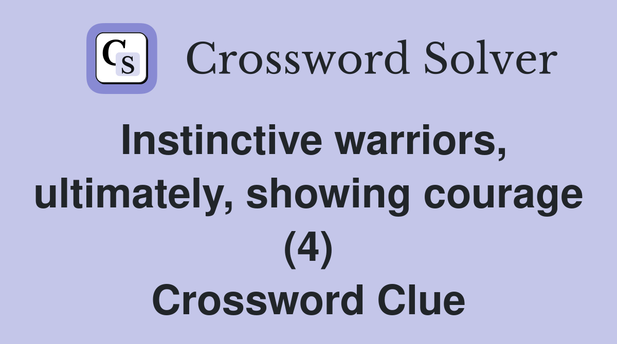 Instinctive warriors, ultimately, showing courage (4) Crossword Clue