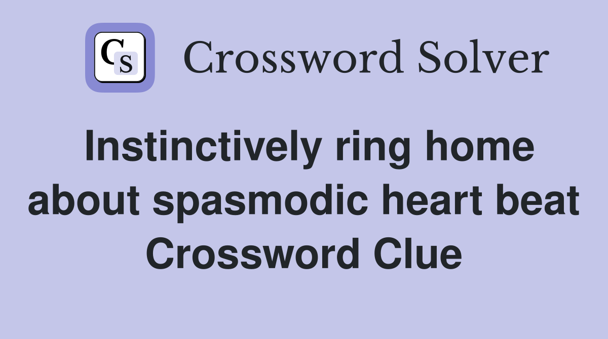 Instinctively ring home about spasmodic heart beat Crossword Clue
