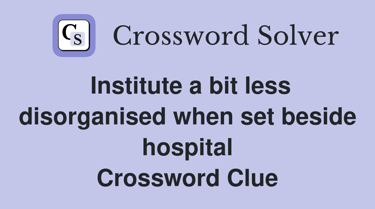 Institute a bit less disorganised when set beside hospital Crossword Clue